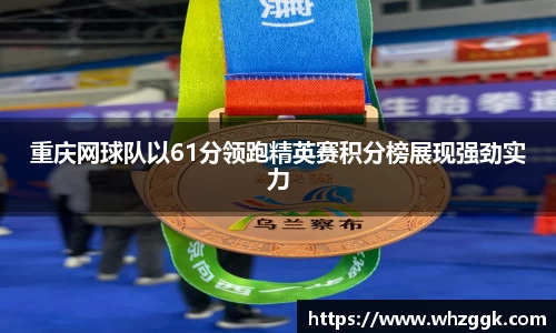 重庆网球队以61分领跑精英赛积分榜展现强劲实力